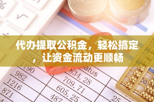 永昌代办提取公积金，轻松搞定，让资金流动更顺畅