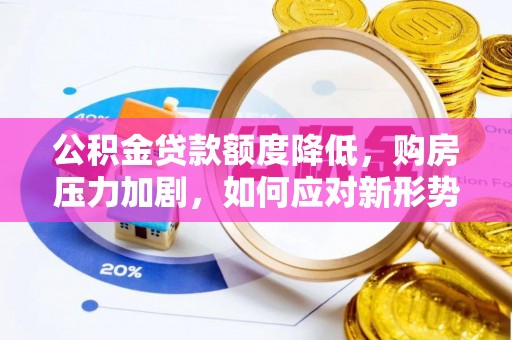 永昌公积金贷款额度降低，购房压力加剧，如何应对新形势？
