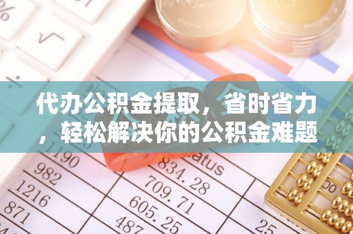 永昌代办公积金提取，省时省力，轻松解决你的公积金难题
