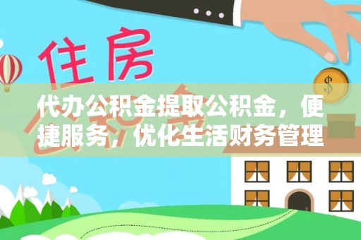 永昌代办公积金提取公积金，便捷服务，优化生活财务管理