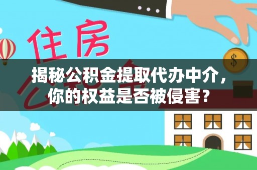 永昌揭秘公积金提取代办中介，你的权益是否被侵害？
