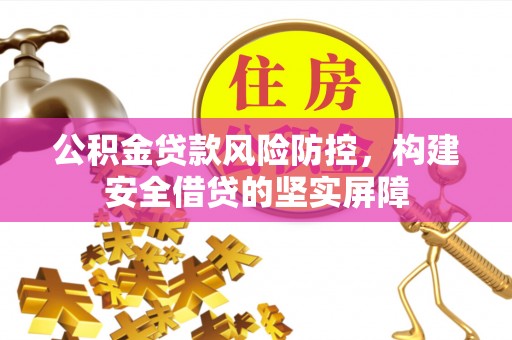永昌公积金贷款风险防控，构建安全借贷的坚实屏障