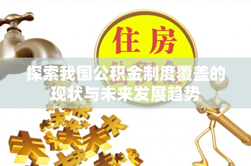 永昌探索我国公积金制度覆盖的现状与未来发展趋势