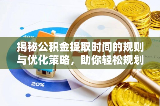 永昌揭秘公积金提取时间的规则与优化策略，助你轻松规划财务未来