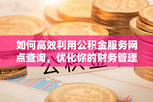 永昌如何高效利用公积金服务网点查询，优化你的财务管理