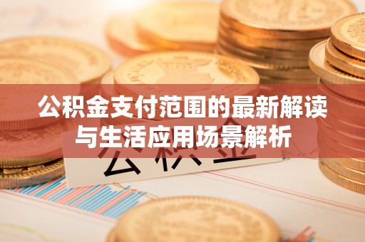 永昌公积金支付范围的最新解读与生活应用场景解析
