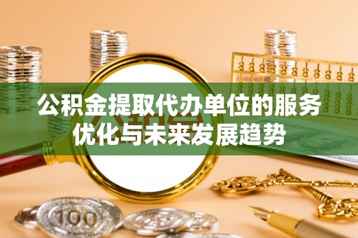 永昌公积金提取代办单位的服务优化与未来发展趋势