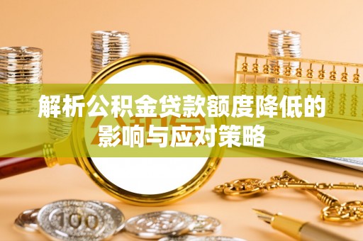 永昌解析公积金贷款额度降低的影响与应对策略