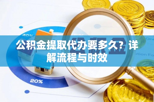 永昌公积金提取代办要多久？详解流程与时效