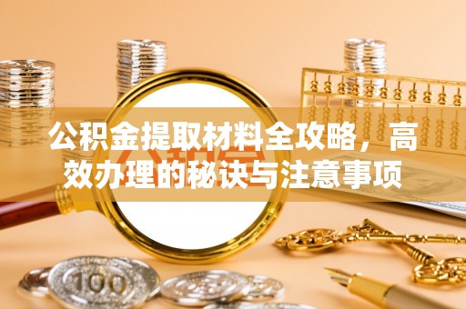 永昌公积金提取材料全攻略，高效办理的秘诀与注意事项