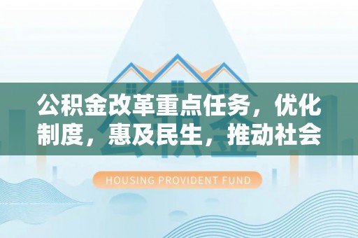 永昌公积金改革重点任务，优化制度，惠及民生，推动社会公平发展