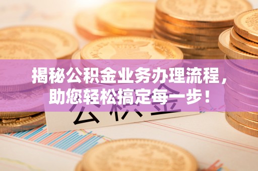 永昌揭秘公积金业务办理流程，助您轻松搞定每一步！