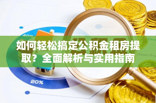 永昌如何轻松搞定公积金租房提取？全面解析与实用指南