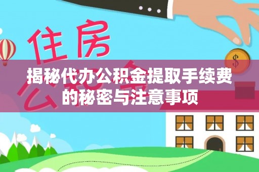 永昌揭秘代办公积金提取手续费的秘密与注意事项