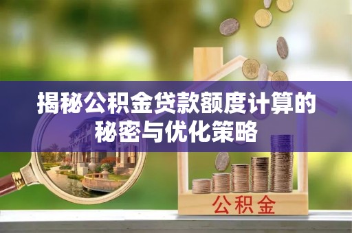 永昌揭秘公积金贷款额度计算的秘密与优化策略