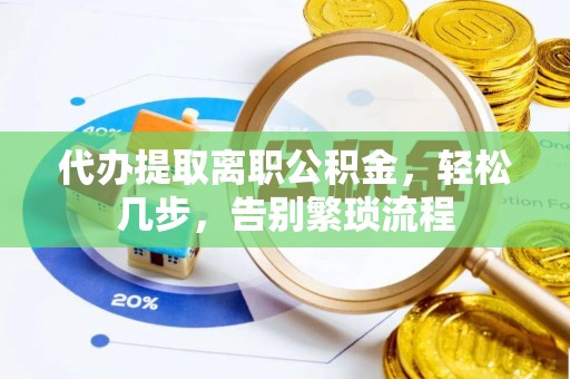 永昌代办提取离职公积金，轻松几步，告别繁琐流程