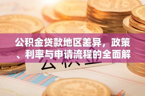 永昌公积金贷款地区差异，政策、利率与申请流程的全面解析