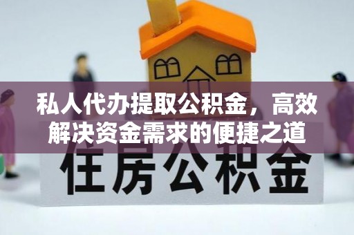 永昌私人代办提取公积金，高效解决资金需求的便捷之道
