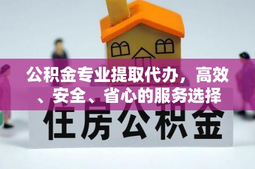 永昌公积金专业提取代办，高效、安全、省心的服务选择