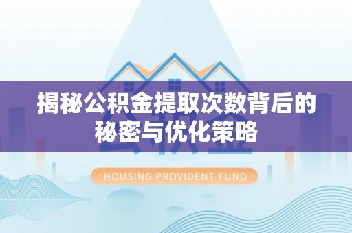 永昌揭秘公积金提取次数背后的秘密与优化策略