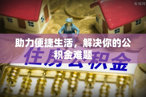永昌助力便捷生活，解决你的公积金难题