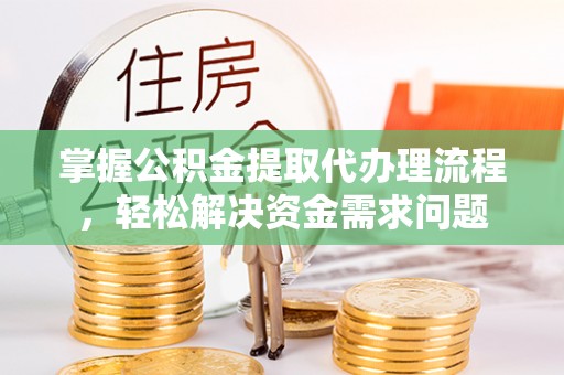 永昌掌握公积金提取代办理流程，轻松解决资金需求问题