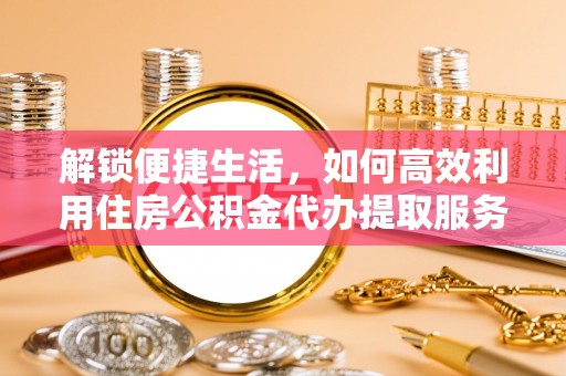 永昌解锁便捷生活，如何高效利用住房公积金代办提取服务