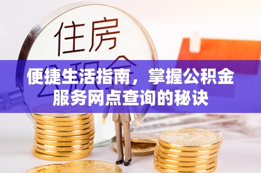 永昌便捷生活指南，掌握公积金服务网点查询的秘诀