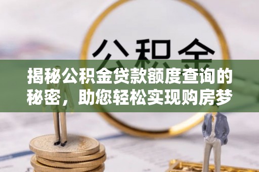 永昌揭秘公积金贷款额度查询的秘密，助您轻松实现购房梦想