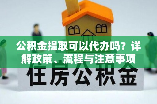 永昌公积金提取可以代办吗？详解政策、流程与注意事项