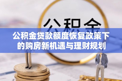 永昌公积金贷款额度恢复政策下的购房新机遇与理财规划
