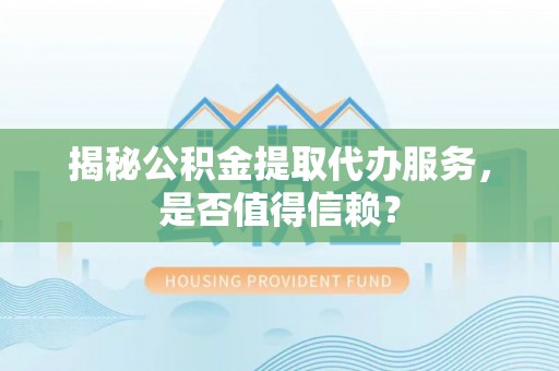 永昌揭秘公积金提取代办服务，是否值得信赖？