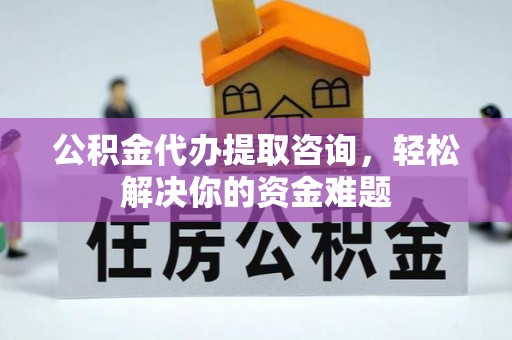永昌公积金代办提取咨询，轻松解决你的资金难题