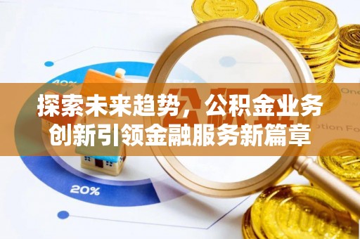 永昌探索未来趋势，公积金业务创新引领金融服务新篇章