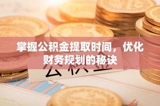 永昌掌握公积金提取时间，优化财务规划的秘诀