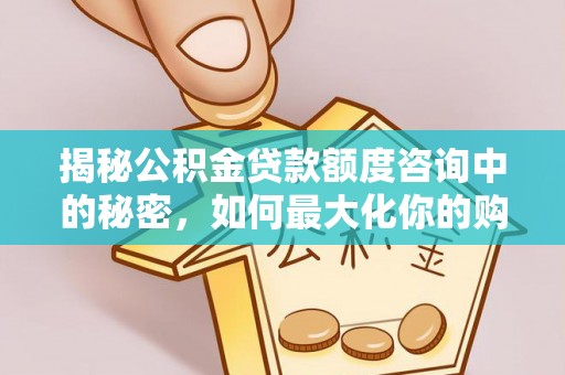永昌揭秘公积金贷款额度咨询中的秘密，如何最大化你的购房资金