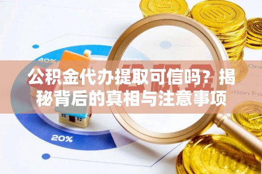 永昌公积金代办提取可信吗？揭秘背后的真相与注意事项