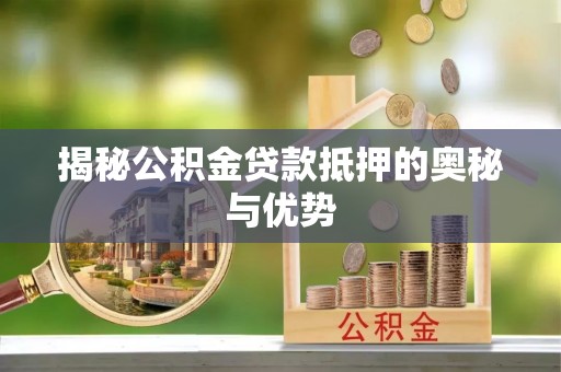 永昌揭秘公积金贷款抵押的奥秘与优势