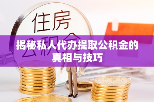 永昌揭秘私人代办提取公积金的真相与技巧