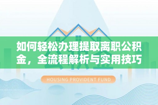 永昌如何轻松办理提取离职公积金，全流程解析与实用技巧