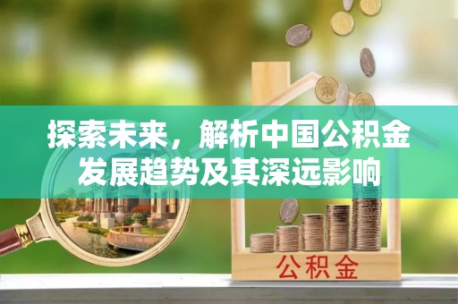 永昌探索未来，解析中国公积金发展趋势及其深远影响