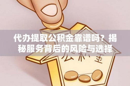 永昌代办提取公积金靠谱吗？揭秘服务背后的风险与选择