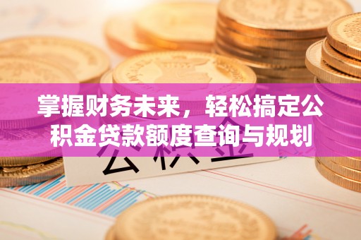 永昌掌握财务未来，轻松搞定公积金贷款额度查询与规划