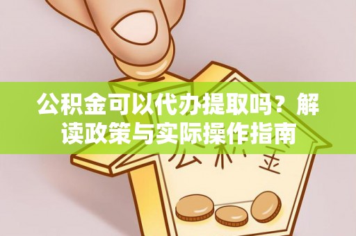 永昌公积金可以代办提取吗？解读政策与实际操作指南