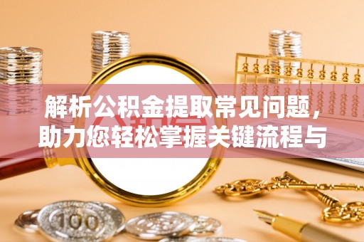 永昌解析公积金提取常见问题，助力您轻松掌握关键流程与技巧