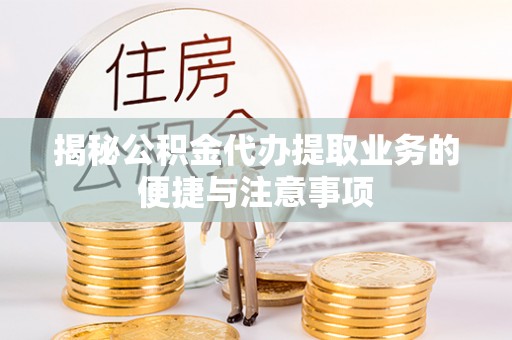 永昌揭秘公积金代办提取业务的便捷与注意事项
