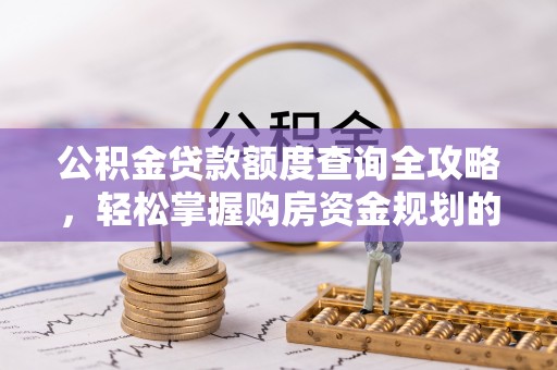 永昌公积金贷款额度查询全攻略，轻松掌握购房资金规划的关键