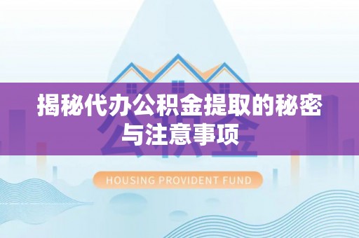 永昌揭秘代办公积金提取的秘密与注意事项