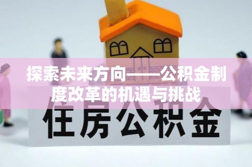 永昌探索未来方向——公积金制度改革的机遇与挑战