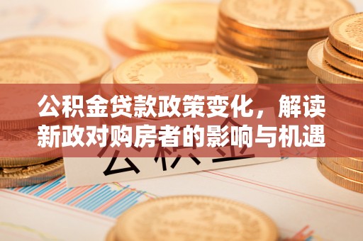 永昌公积金贷款政策变化，解读新政对购房者的影响与机遇